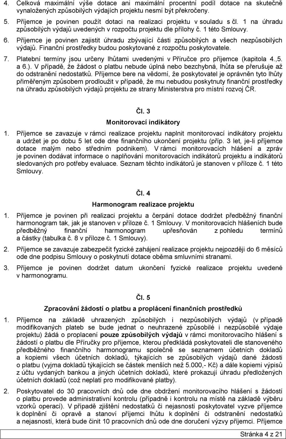 Příjemce je povinen zajistit úhradu zbývající části způsobilých a všech nezpůsobilých výdajů. Finanční prostředky budou poskytované z rozpočtu poskytovatele. 7.