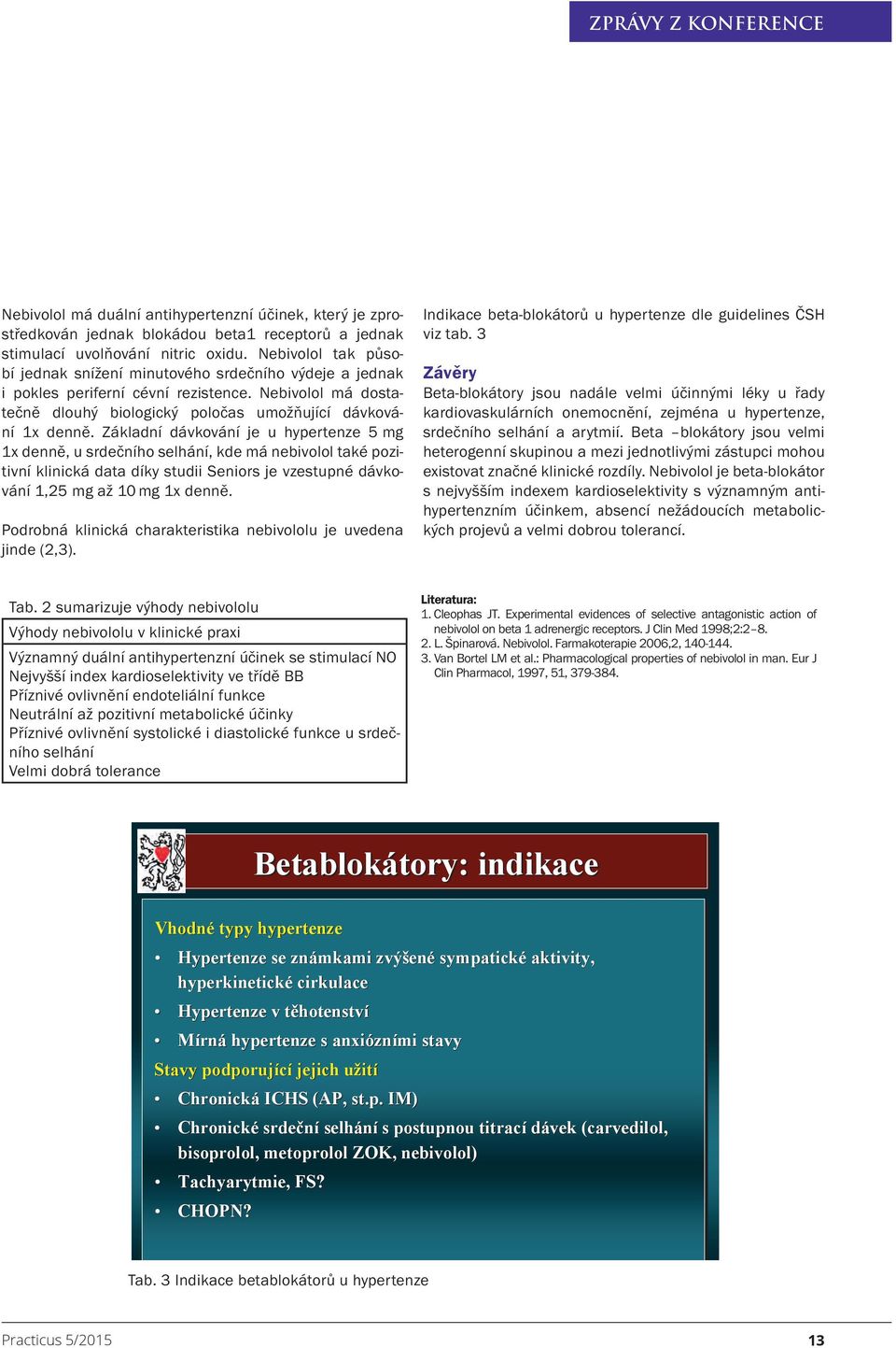 Základní dávkování je u hypertenze 5 mg 1x denně, u srdečního selhání, kde má nebivolol také pozitivní klinická data díky studii Seniors je vzestupné dávkování 1,25 mg až 10 mg 1x denně.