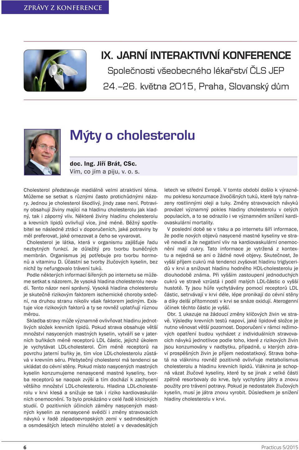 Potraviny obsahují živiny mající na hladinu cholesterolu jak kladný, tak i záporný vliv. Některé živiny hladinu cholesterolu a krevních lipidů ovlivňují více, jiné méně.