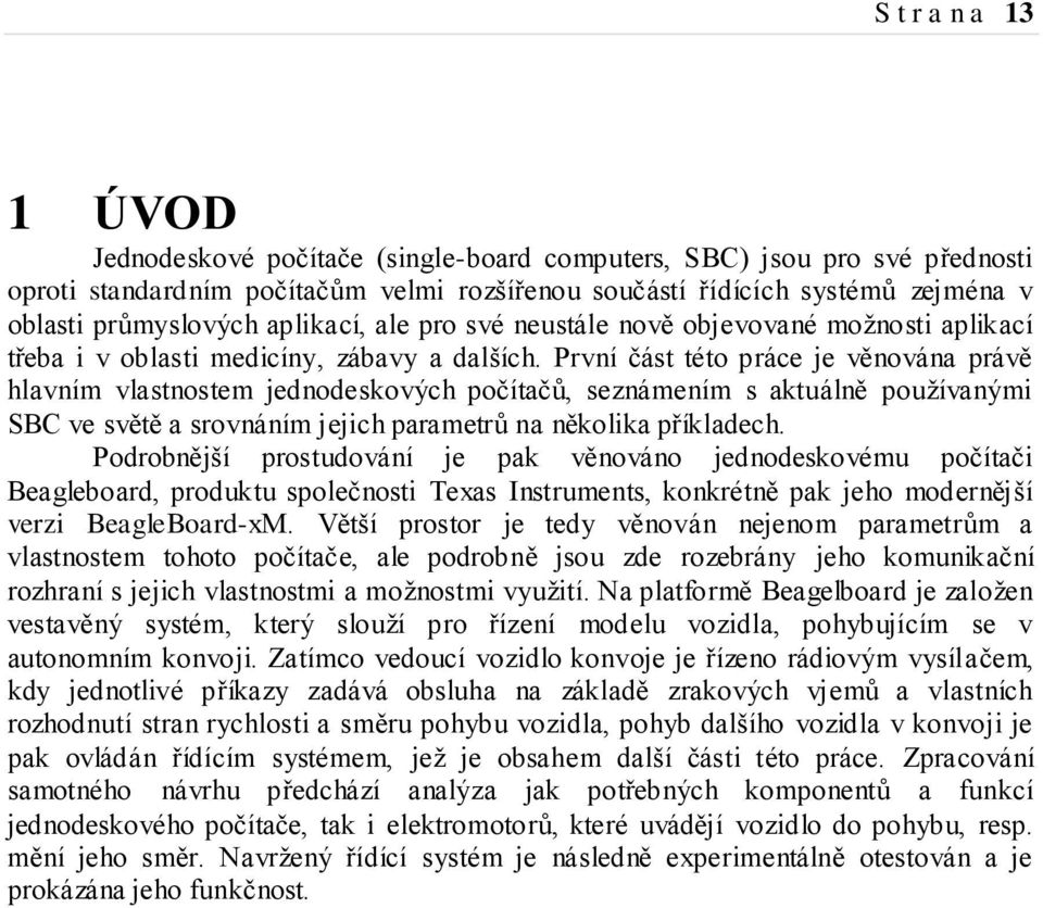 První část této práce je věnována právě hlavním vlastnostem jednodeskových počítačů, seznámením s aktuálně používanými SBC ve světě a srovnáním jejich parametrů na několika příkladech.