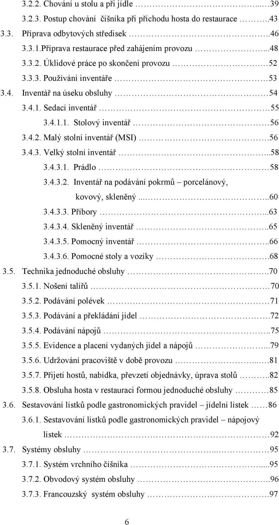 56 3.4.3. Velký stolní inventář...58 3.4.3.1. Prádlo 58 3.4.3.2. Inventář na podávání pokrmů porcelánový, kovový, skleněný.....60 3.4.3.3. Příbory...63 3.4.3.4. Skleněný inventář..65 3.4.3.5. Pomocný inventář.