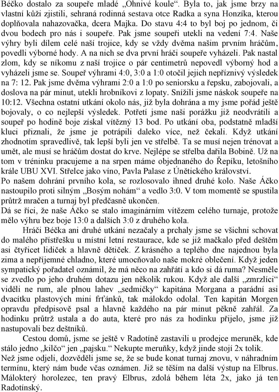 Naše výhry byli dílem celé naší trojice, kdy se vždy dvěma našim prvním hráčům, povedli výborné hody. A na nich se dva první hráči soupeře vyházeli.