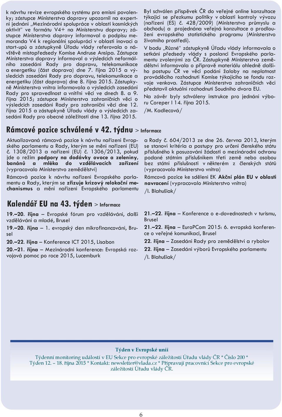 místopředsedy Komise Andruse Ansipa. Zástupce Ministerstva dopravy informoval o výsledcích neformálního zasedání Rady pro dopravu, telekomunikace a energetiku (část doprava) dne 7.