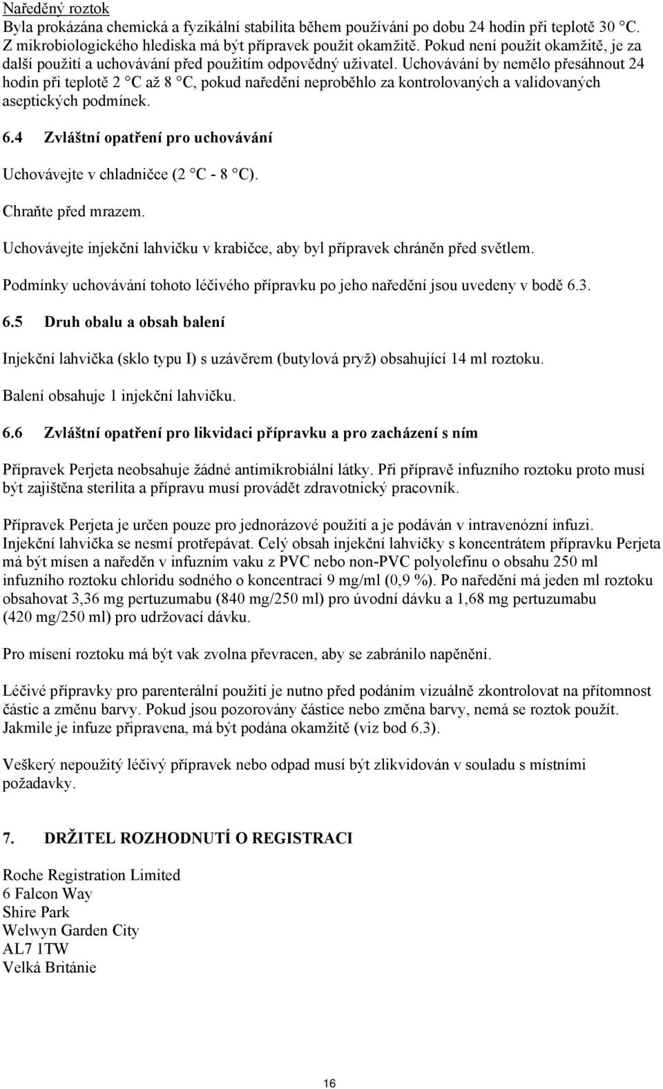 Uchovávání by nemělo přesáhnout 24 hodin při teplotě 2 C až 8 C, pokud naředění neproběhlo za kontrolovaných a validovaných aseptických podmínek. 6.