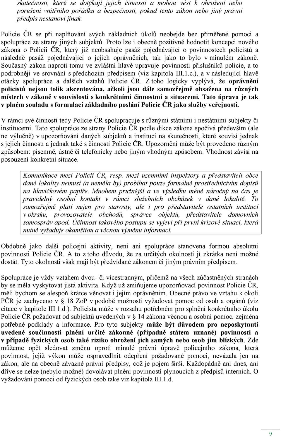 Proto lze i obecně pozitivně hodnotit koncepci nového zákona o Policii ČR, který již neobsahuje pasáž pojednávající o povinnostech policistů a následně pasáž pojednávající o jejich oprávněních, tak