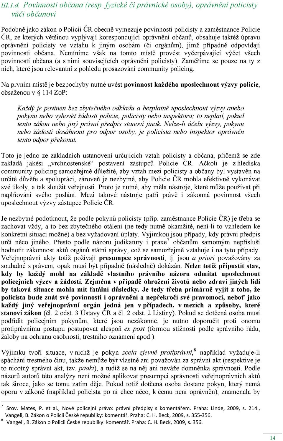 korespondující oprávnění občanů, obsahuje taktéž úpravu oprávnění policisty ve vztahu k jiným osobám (či orgánům), jimž případně odpovídají povinnosti občana.