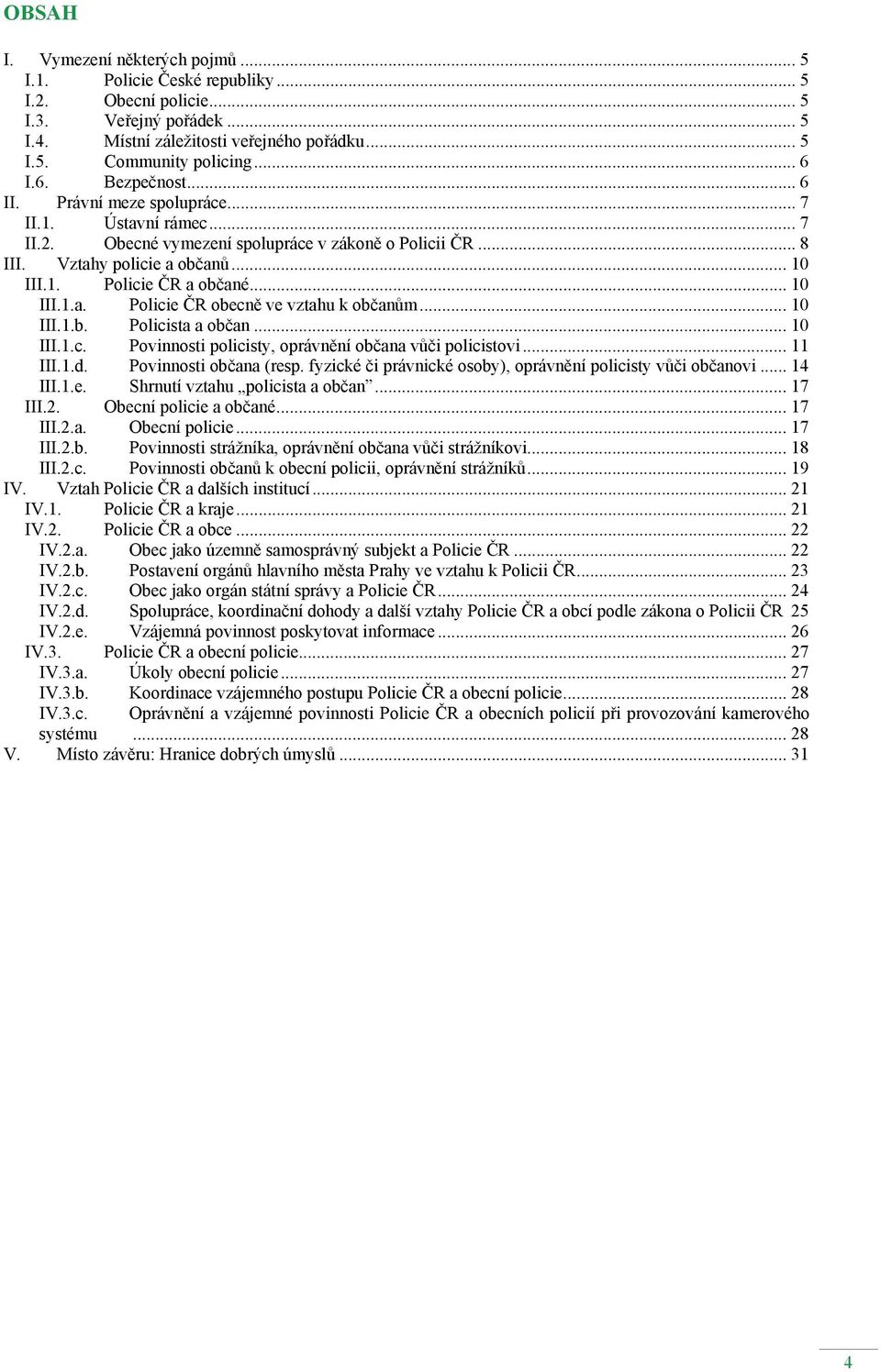 .. 10 III.1.a. Policie ČR obecně ve vztahu k občanům... 10 III.1.b. Policista a občan... 10 III.1.c. Povinnosti policisty, oprávnění občana vůči policistovi... 11 III.1.d. Povinnosti občana (resp.