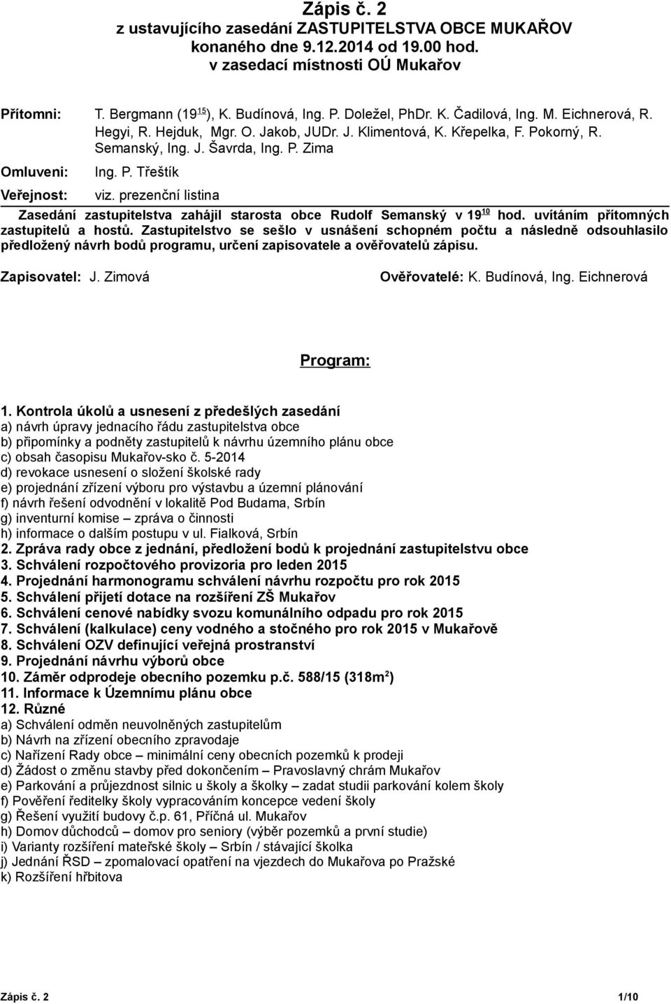 prezenční listina Zasedání zastupitelstva zahájil starosta obce Rudolf Semanský v 19 10 hod. uvítáním přítomných zastupitelů a hostů.