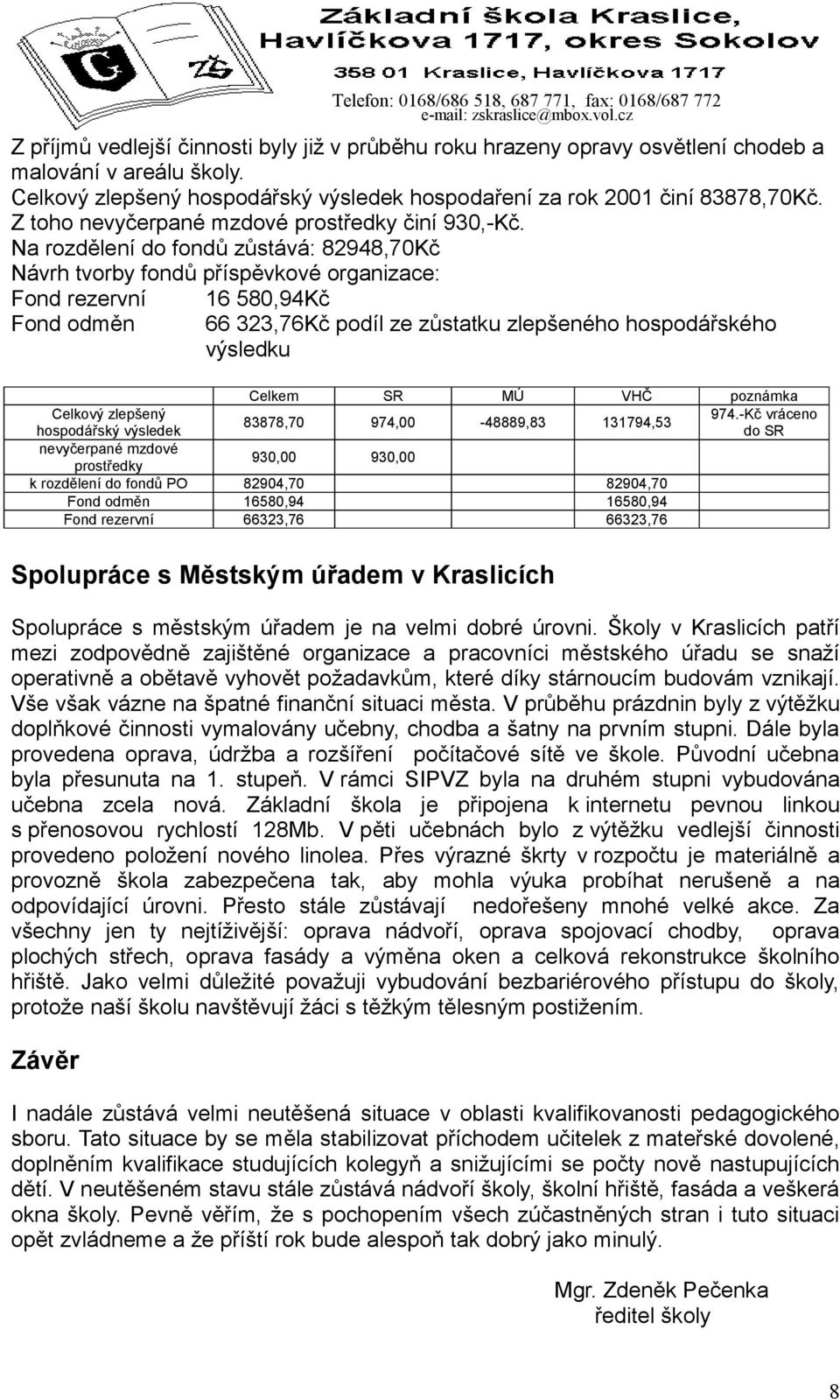 Na rozdělení do fondů zůstává: 82948,70Kč Návrh tvorby fondů příspěvkové organizace: Fond rezervní Fond odměn 16 580,94Kč 66 323,76Kč podíl ze zůstatku zlepšeného hospodářského výsledku Celkem SR MÚ