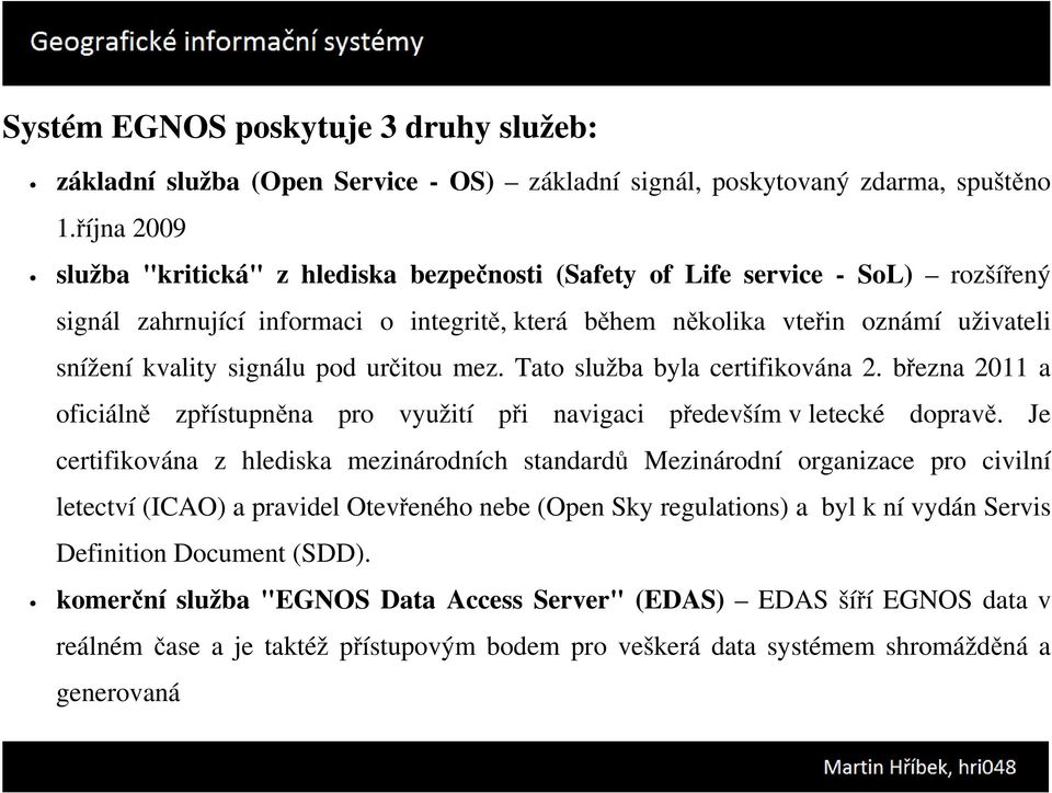 signálu pod určitou mez. Tato služba byla certifikována 2. března 2011 a oficiálně zpřístupněna pro využití při navigaci především v letecké dopravě.