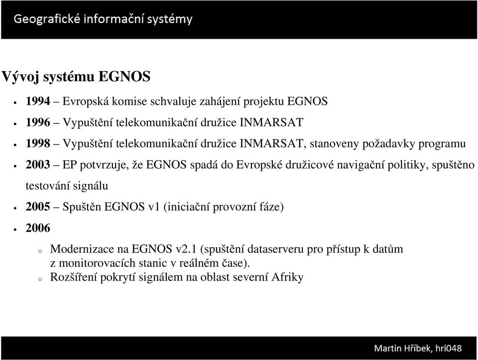 navigační politiky, spuštěno testování signálu 2005 Spuštěn EGNOS v1 (iniciační provozní fáze) 2006 o o Modernizace na EGNOS v2.