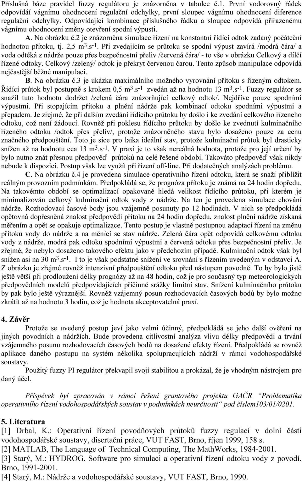 Odpovídající kombinace příslušného řádku a sloupce odpovídá přiřazenému vágnímu ohodnocení změny otevření spodní výpusti. A. Na obrázku č.