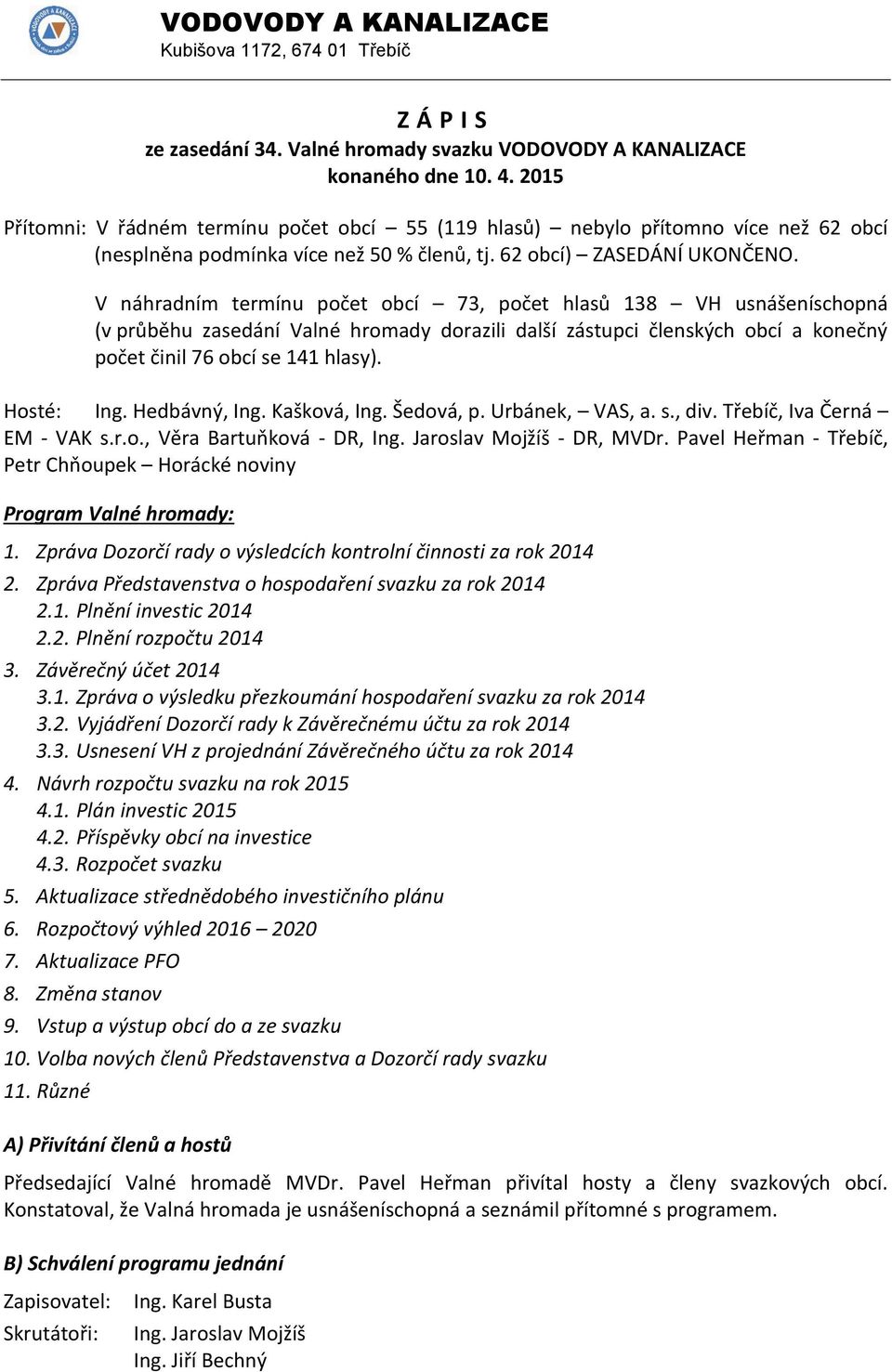 V náhradním termínu počet obcí 73, počet hlasů 138 VH usnášeníschopná (v průběhu zasedání Valné hromady dorazili další zástupci členských obcí a konečný počet činil 76 obcí se 141 hlasy). Hosté: Ing.