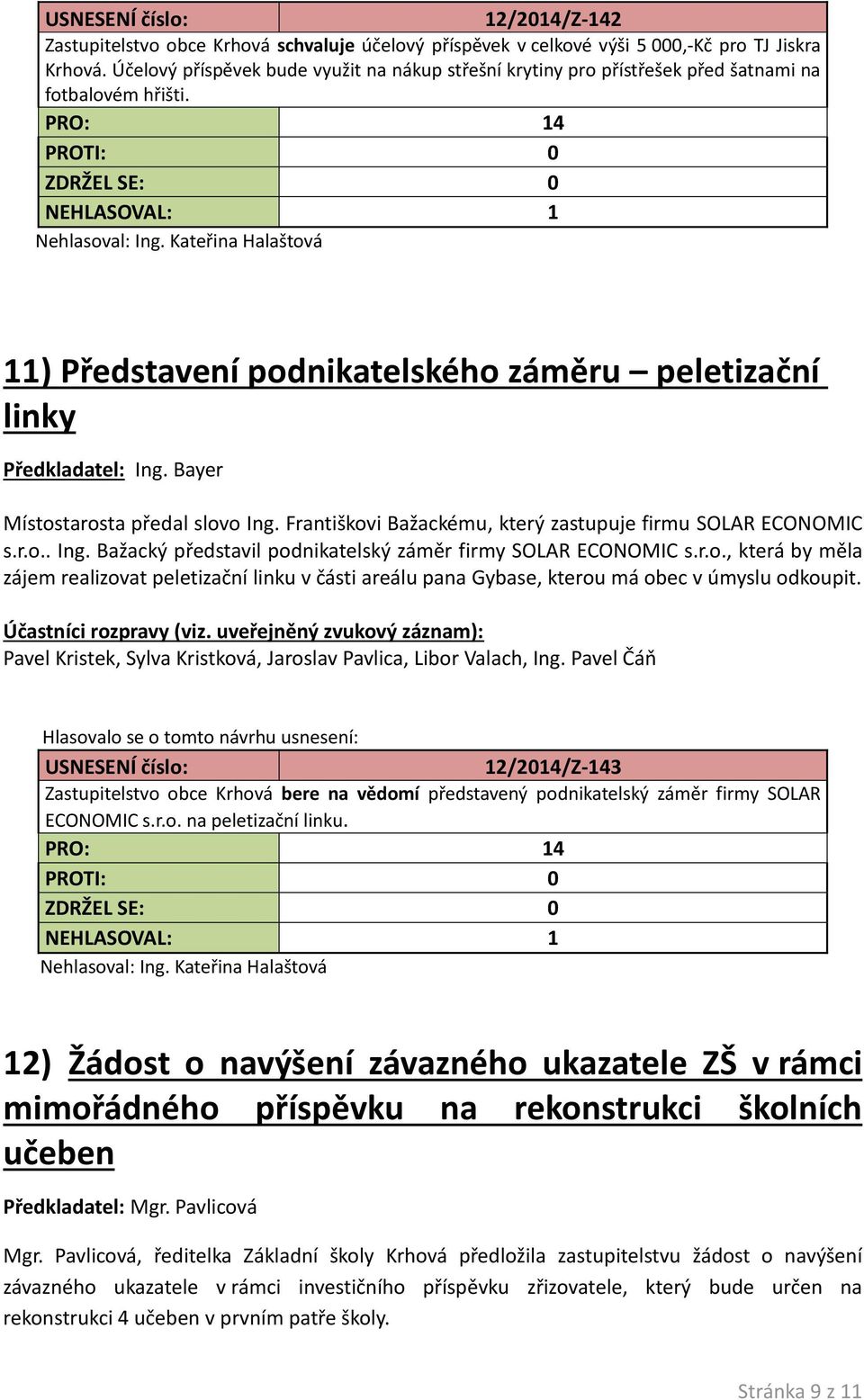 Bayer Místostarosta předal slovo Ing. Františkovi Bažackému, který zastupuje firmu SOLAR ECONOMIC s.r.o.. Ing. Bažacký představil podnikatelský záměr firmy SOLAR ECONOMIC s.r.o., která by měla zájem realizovat peletizační linku v části areálu pana Gybase, kterou má obec v úmyslu odkoupit.