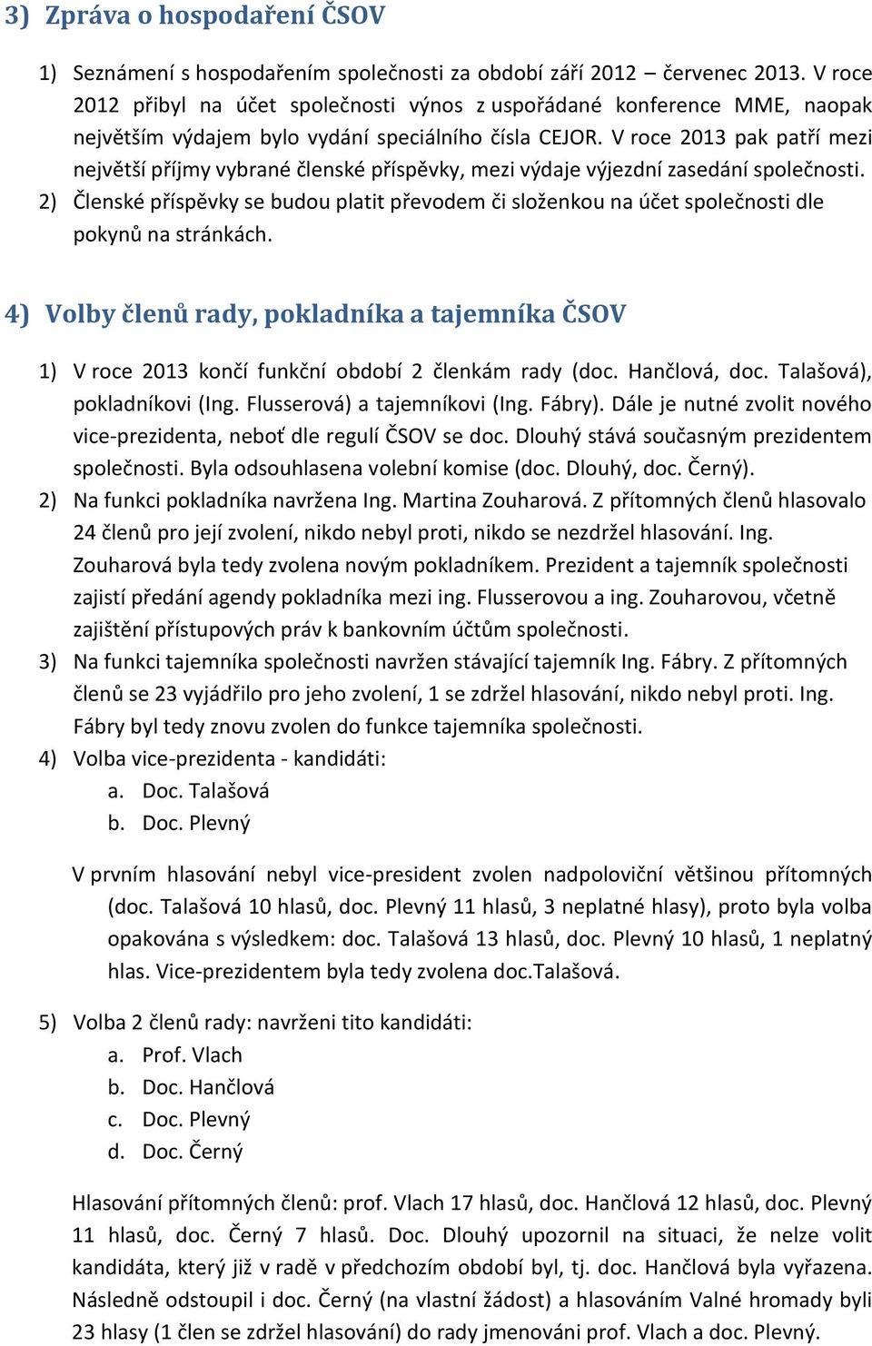 V roce 2013 pak patří mezi největší příjmy vybrané členské příspěvky, mezi výdaje výjezdní zasedání společnosti.