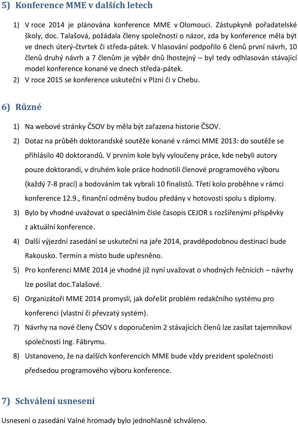 V hlasování podpořilo 6 členů první návrh, 10 členů druhý návrh a 7 členům je výběr dnů lhostejný byl tedy odhlasován stávající model konference konané ve dnech středa-pátek.