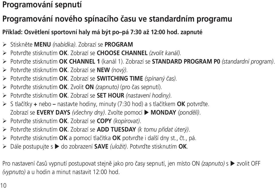 Potvrďte stisknutím OK. Zobrazí se NEW (nový). Potvrďte stisknutím OK. Zobrazí se SWITCHING TIME (spínaný čas). Potvrďte stisknutím OK. Zvolit ON (zapnuto) (pro čas sepnutí). Potvrďte stisknutím OK. Zobrazí se SET HOUR (nastavení hodiny).