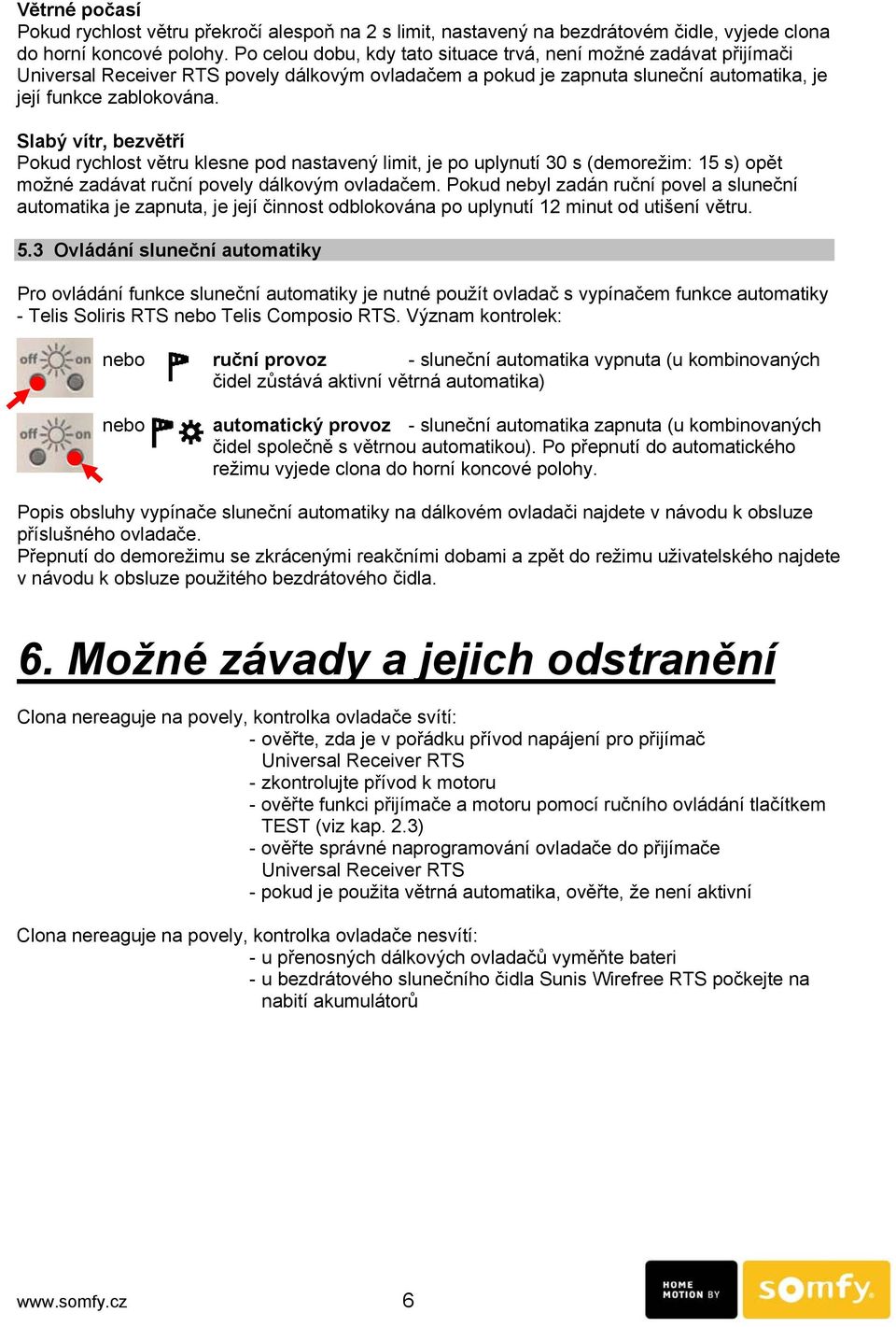 Slabý vítr, bezvětří Pokud rychlost větru klesne pod nastavený limit, je po uplynutí 30 s (demorežim: 15 s) opět možné zadávat ruční povely dálkovým ovladačem.