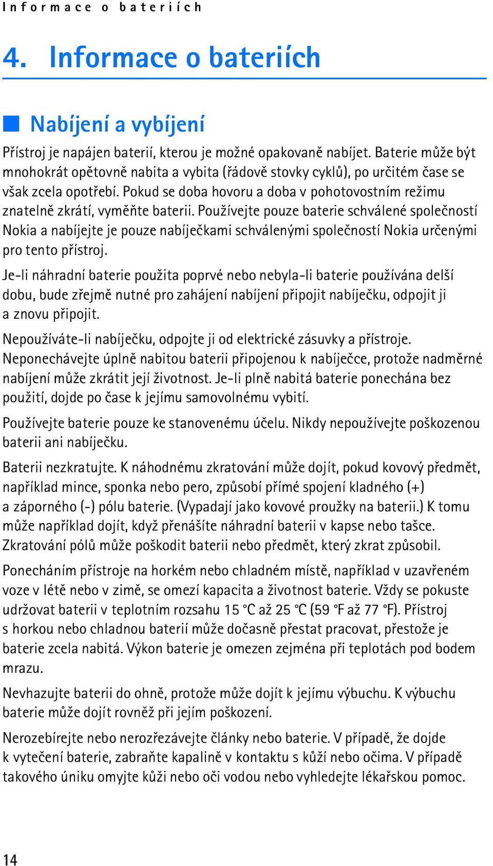 Pou¾ívejte pouze baterie schválené spoleèností Nokia a nabíjejte je pouze nabíjeèkami schválenými spoleèností Nokia urèenými pro tento pøístroj.