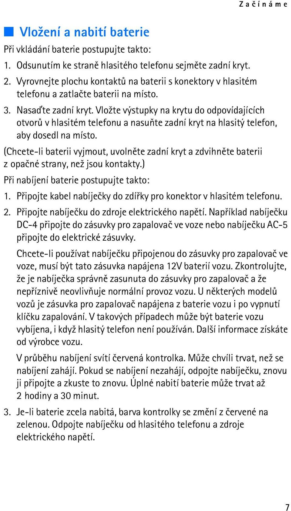 Vlo¾te výstupky na krytu do odpovídajících otvorù v hlasitém telefonu a nasuòte zadní kryt na hlasitý telefon, aby dosedl na místo.