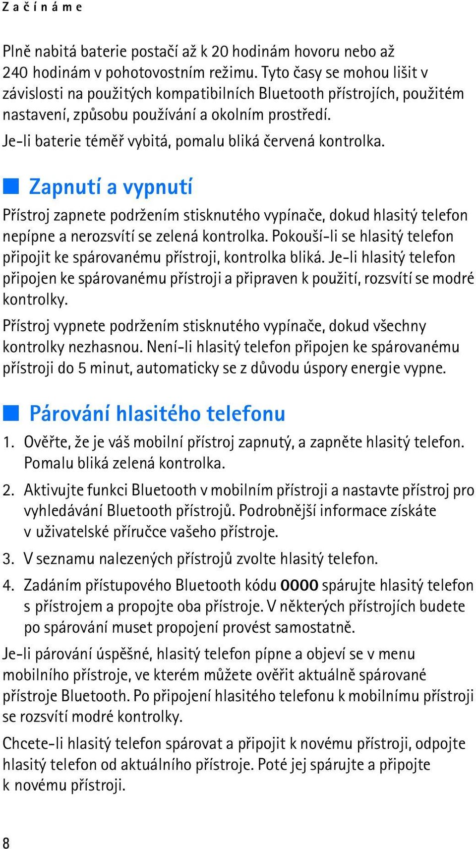 Je-li baterie témìø vybitá, pomalu bliká èervená kontrolka. Zapnutí a vypnutí Pøístroj zapnete podr¾ením stisknutého vypínaèe, dokud hlasitý telefon nepípne a nerozsvítí se zelená kontrolka.