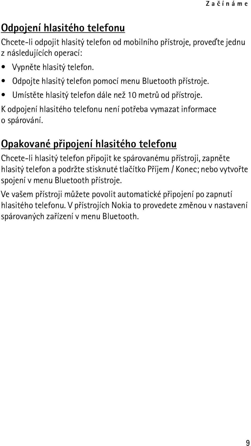 Opakované pøipojení hlasitého telefonu Chcete-li hlasitý telefon pøipojit ke spárovanému pøístroji, zapnìte hlasitý telefon a podr¾te stisknuté tlaèítko Pøíjem / Konec; nebo vytvoøte