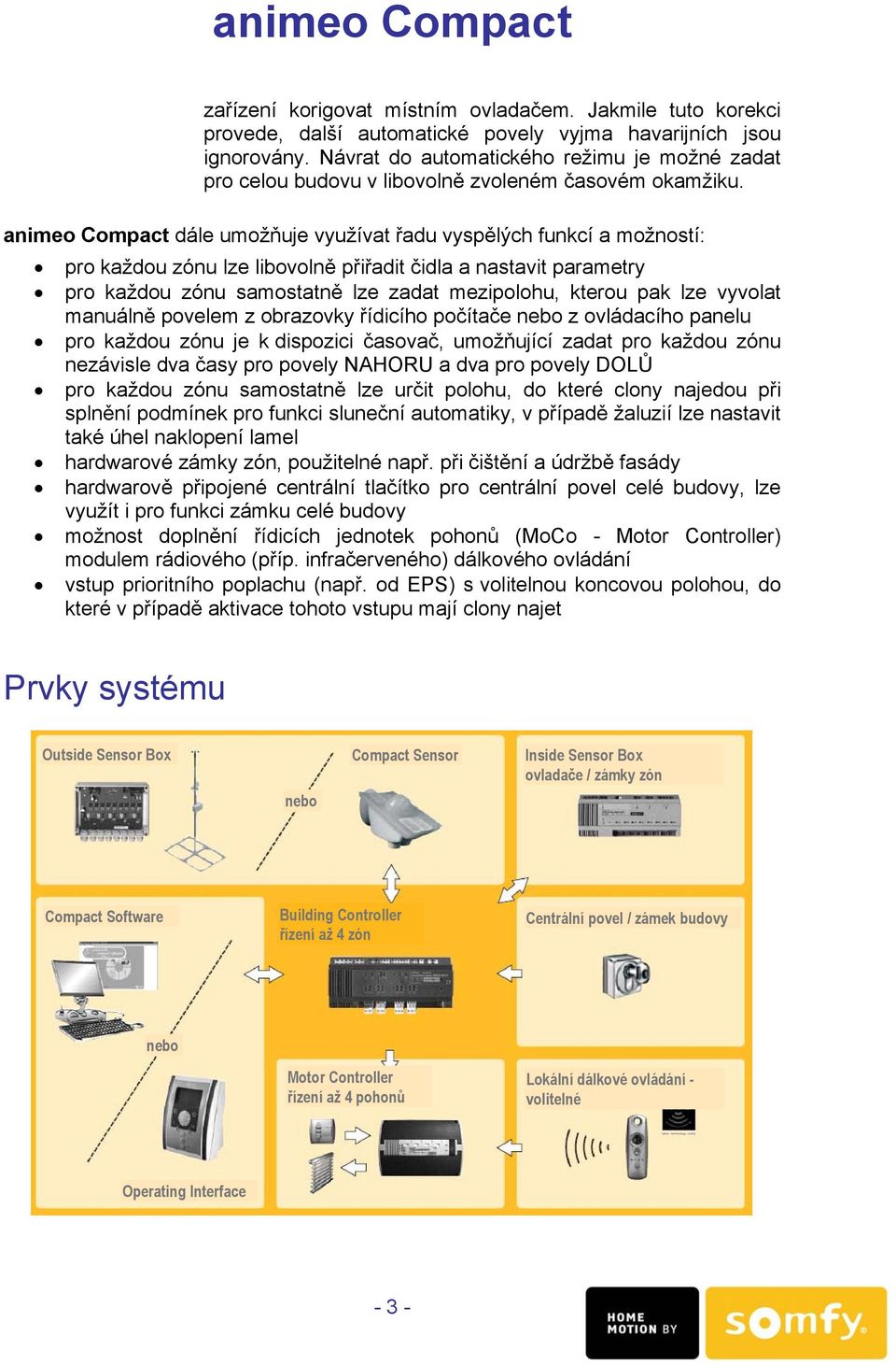 animeo Compact dále umožňuje využívat řadu vyspělých funkcí a možností: pro každou zónu lze libovolně přiřadit čidla a nastavit parametry pro každou zónu samostatně lze zadat mezipolohu, kterou pak