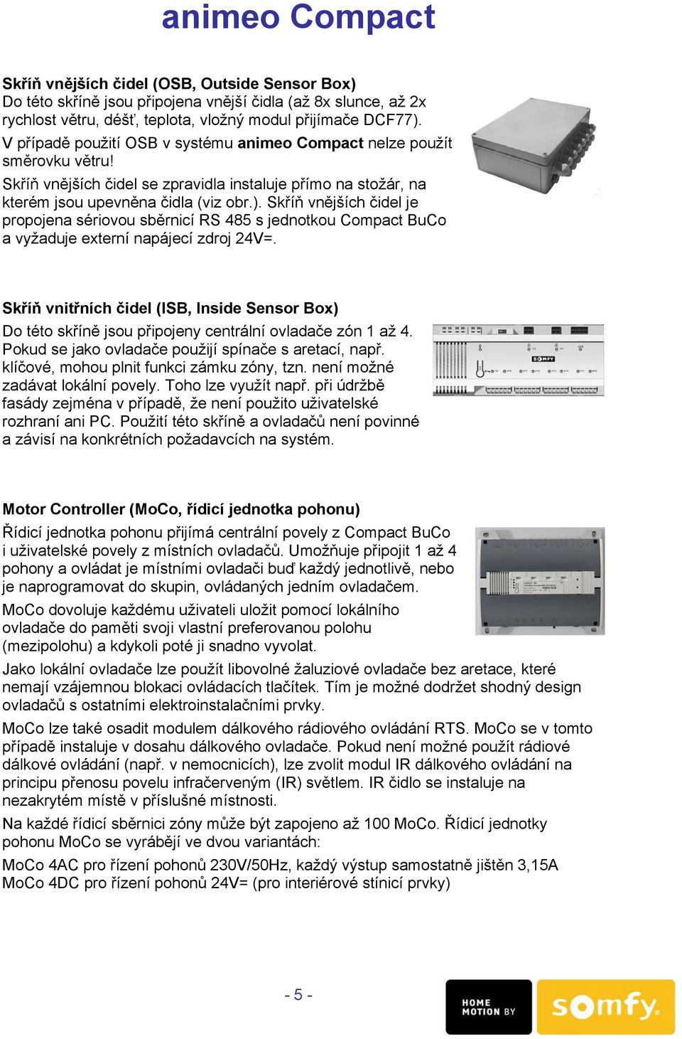 Skříň vnějších čidel je propojena sériovou sběrnicí RS 485 s jednotkou Compact BuCo a vyžaduje externí napájecí zdroj 24V=.