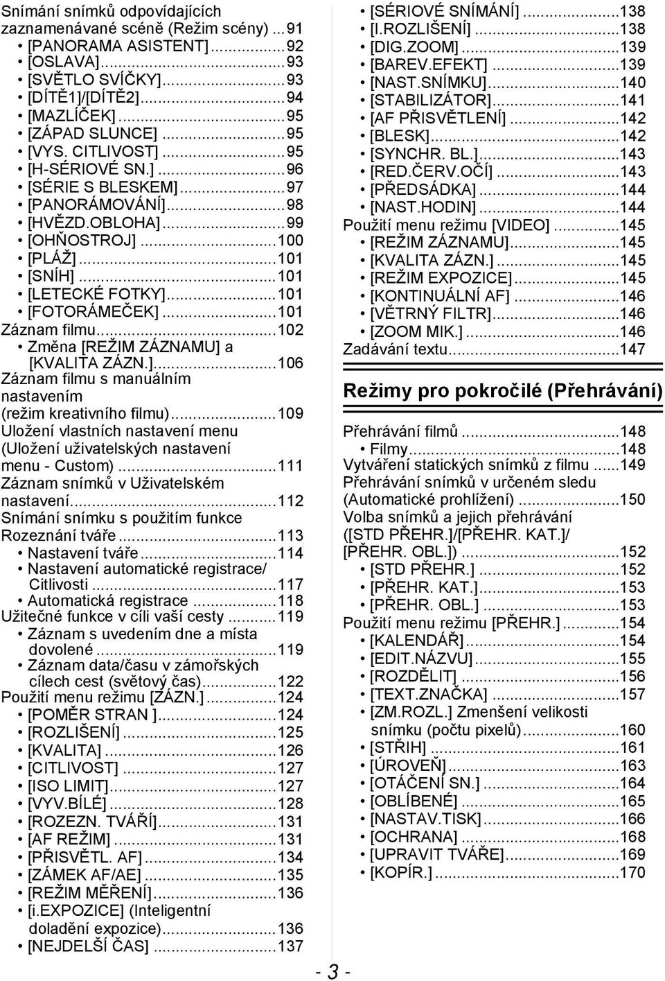 ..102 Změna [REŽIM ZÁZNAMU] a [KVALITA ZÁZN.]...106 Záznam filmu s manuálním nastavením (režim kreativního filmu)...109 Uložení vlastních nastavení menu (Uložení uživatelských nastavení menu - Custom).