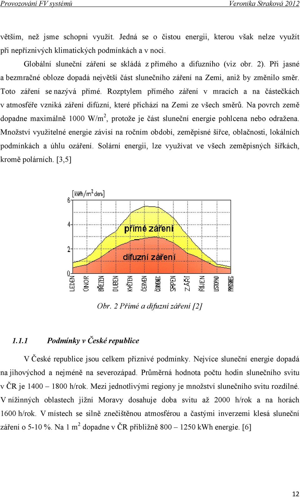 Rozptylem přímého záření v mracích a na částečkách v atmosféře vzniká záření difúzní, které přichází na Zemi ze všech směrů.