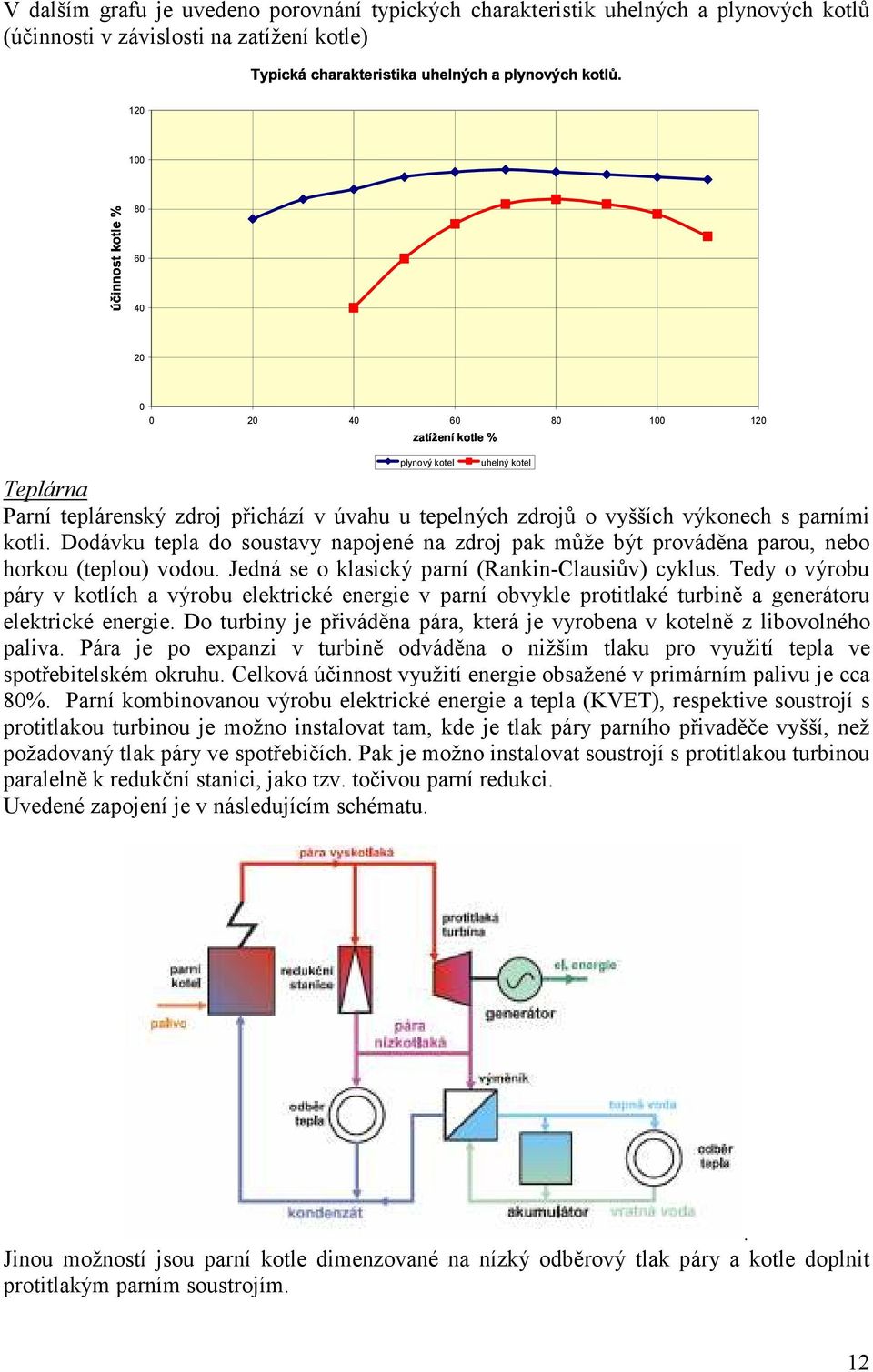 Dodávku tepla do soustavy napojené na zdroj pak může být prováděna parou, nebo horkou (teplou) vodou. Jedná se o klasický parní (Rankin-Clausiův) cyklus.