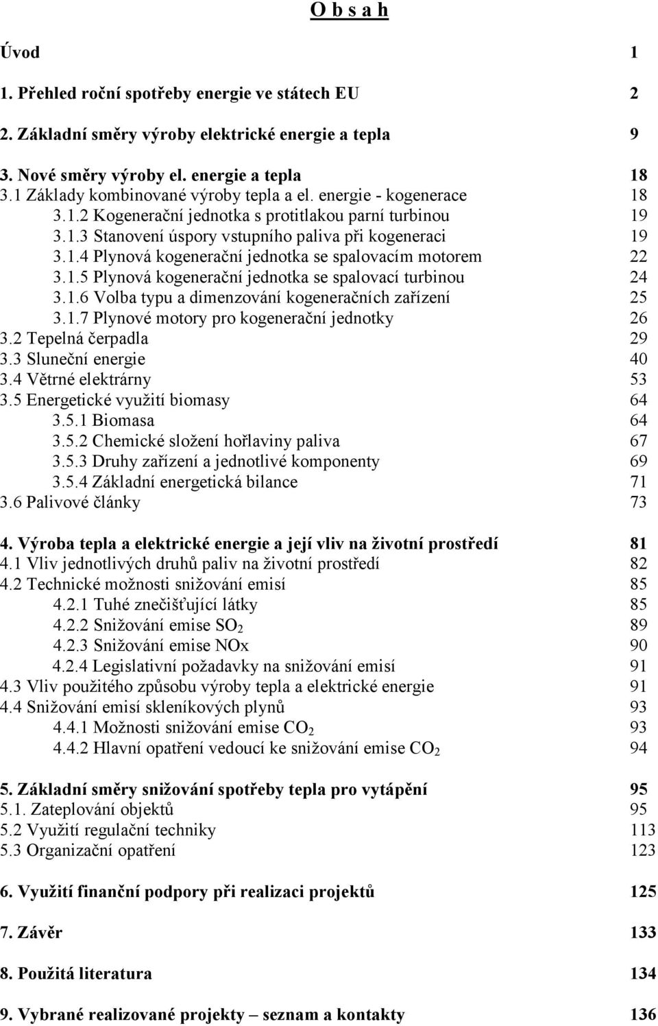 1.5 Plynová kogenerační jednotka se spalovací turbinou 24 3.1.6 Volba typu a dimenzování kogeneračních zařízení 25 3.1.7 Plynové motory pro kogenerační jednotky 26 3.2 Tepelná čerpadla 29 3.