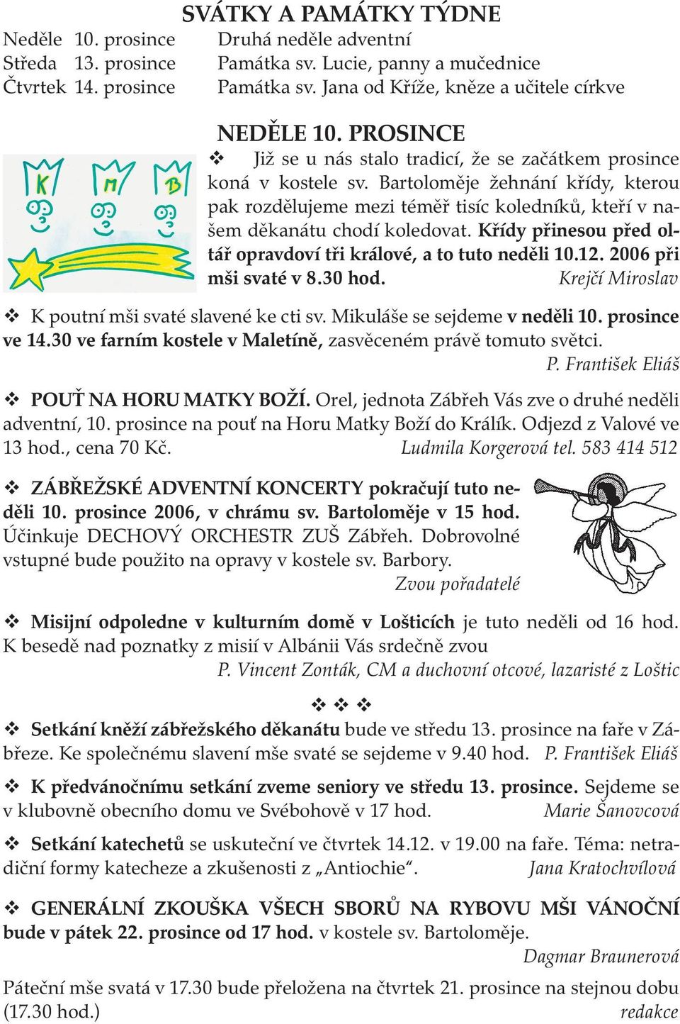 Křídy přinesou před oltář opravdoví tři králové, a to tuto neděli 10.12. 2006 při mši svaté v 8.30 hod. Krejčí Miroslav K poutní mši svaté slavené ke cti sv. Mikuláše se sejdeme v neděli 10.