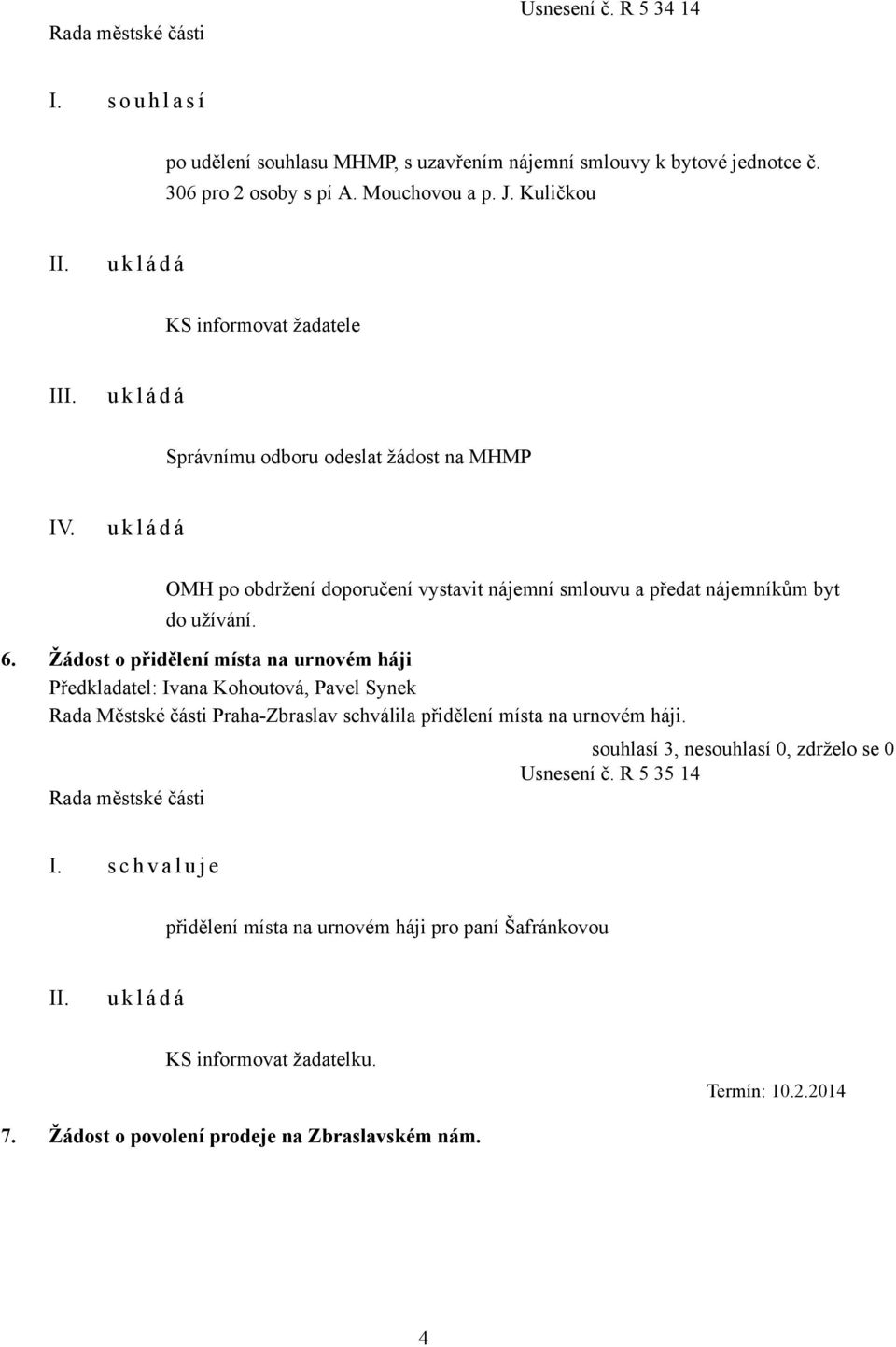 Žádost o přidělení místa na urnovém háji Předkladatel: Ivana Kohoutová, Pavel Synek Rada Městské části Praha-Zbraslav schválila přidělení místa na urnovém háji.