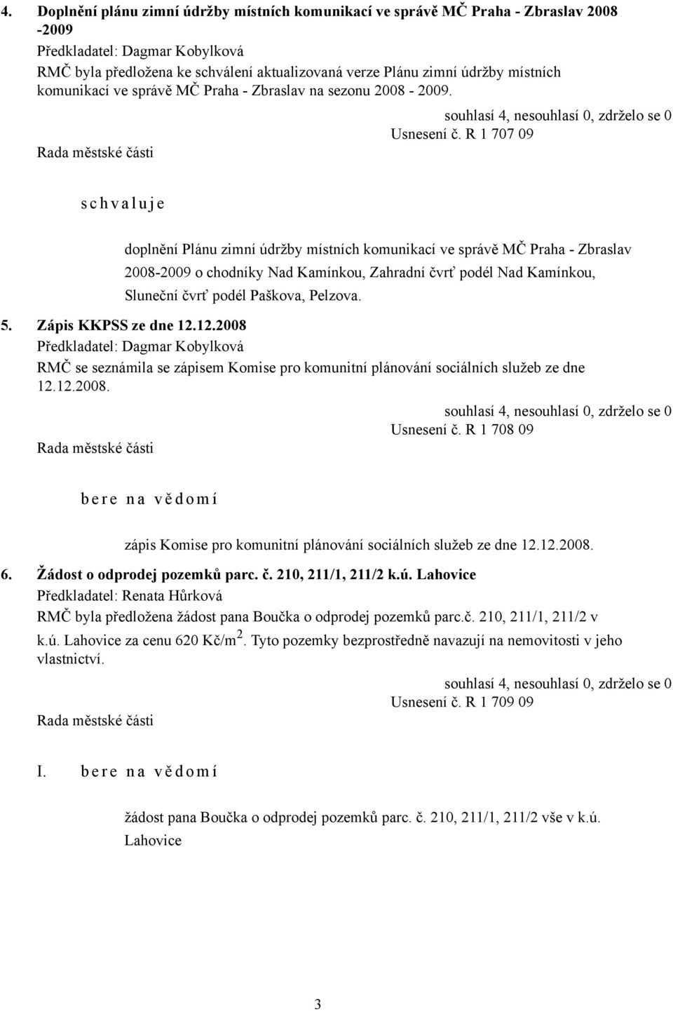 R 1 707 09 s c h v a l u j e doplnění Plánu zimní údržby místních komunikací ve správě MČ Praha - Zbraslav 2008-2009 o chodníky Nad Kamínkou, Zahradní čvrť podél Nad Kamínkou, Sluneční čvrť podél