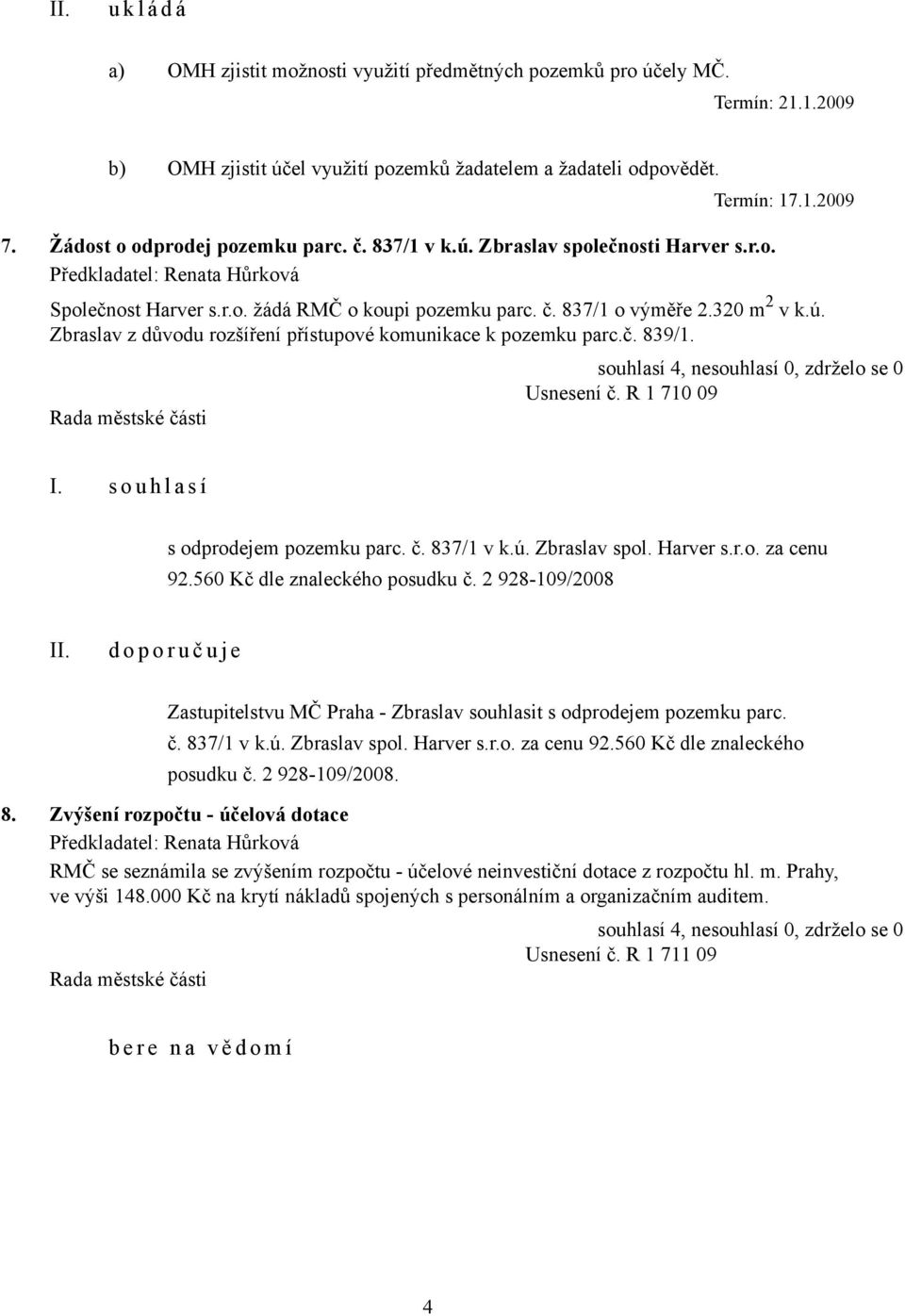 č. 839/1. Usnesení č. R 1 710 09 I. s o u h l a s í s odprodejem pozemku parc. č. 837/1 v k.ú. Zbraslav spol. Harver s.r.o. za cenu 92.560 Kč dle znaleckého posudku č.