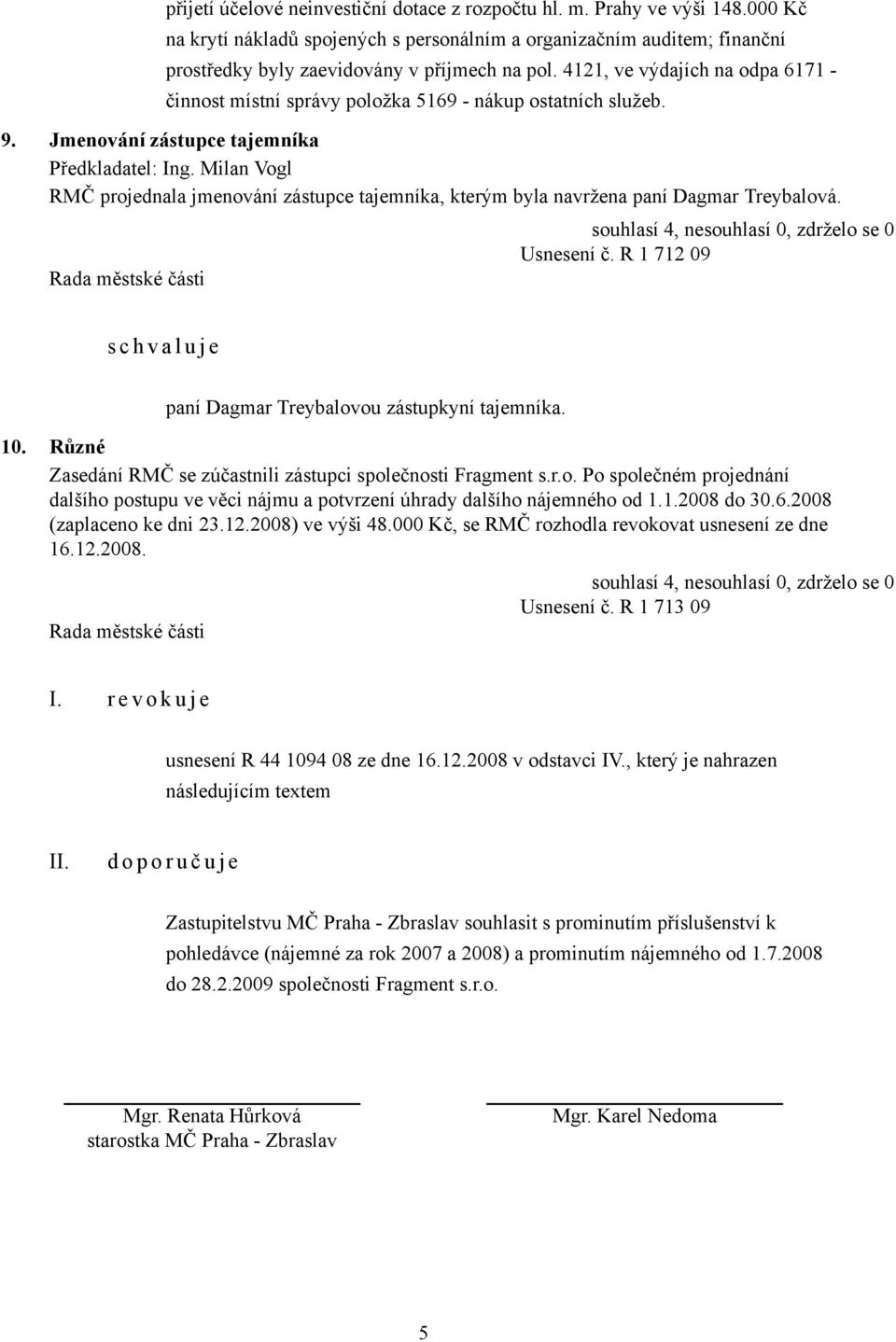 Milan Vogl RMČ projednala jmenování zástupce tajemníka, kterým byla navržena paní Dagmar Treybalová. Usnesení č. R 1 712 09 s c h v a l u j e paní Dagmar Treybalovou zástupkyní tajemníka. 10.