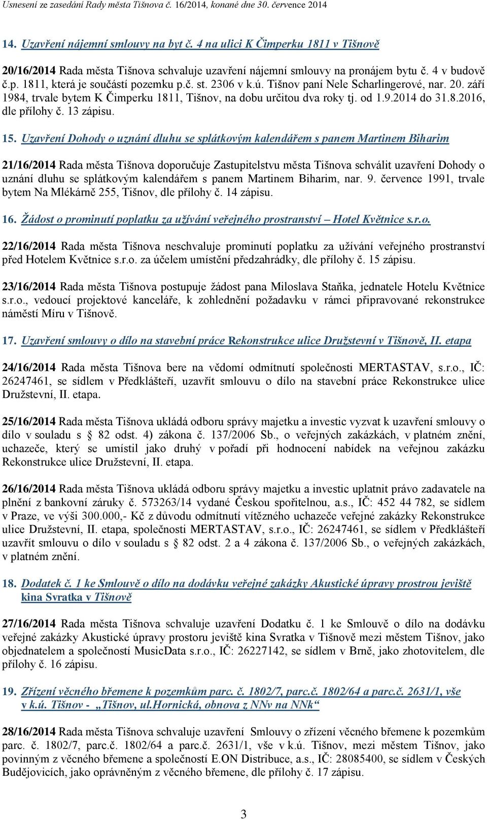 Uzavření Dohody o uznání dluhu se splátkovým kalendářem s panem Martinem Biharim 21/16/2014 Rada města Tišnova doporučuje Zastupitelstvu města Tišnova schválit uzavření Dohody o uznání dluhu se