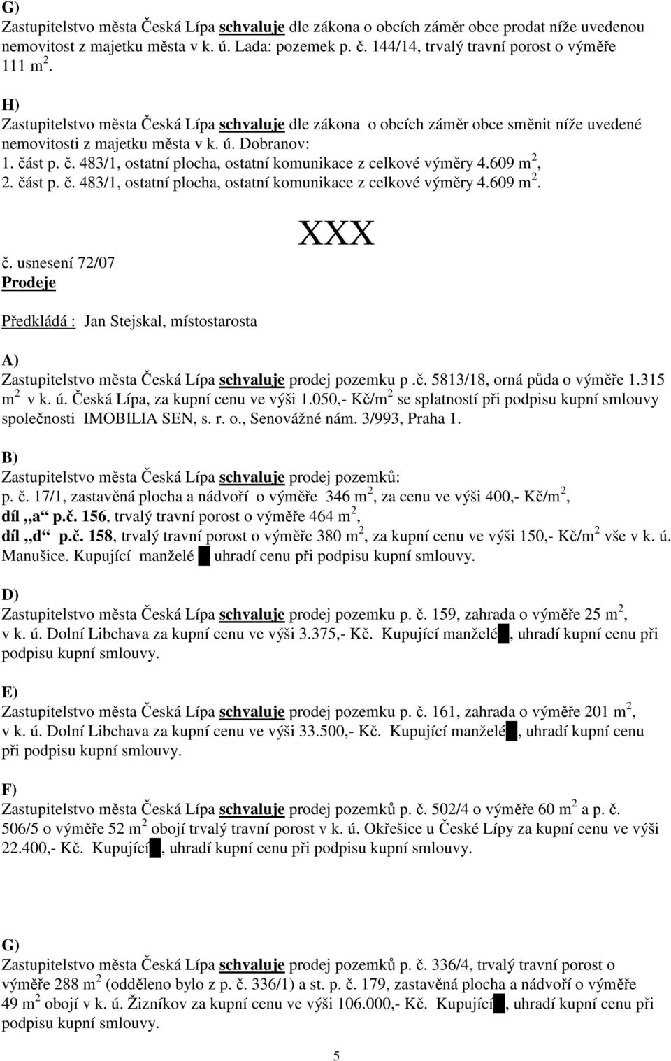 st p. č. 483/1, ostatní plocha, ostatní komunikace z celkové výměry 4.609 m 2, 2. část p. č. 483/1, ostatní plocha, ostatní komunikace z celkové výměry 4.609 m 2. č. usnesení 72/07 Prodeje A) Zastupitelstvo města Česká Lípa schvaluje prodej pozemku p.