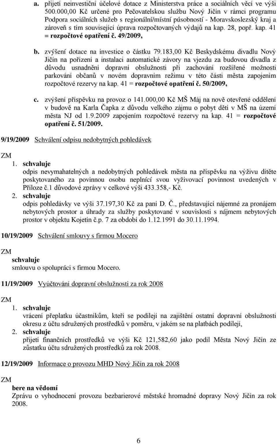 výdajů na kap. 28, popř. kap. 41 = rozpočtové opatření č. 49/2009, b. zvýšení dotace na investice o částku 79.