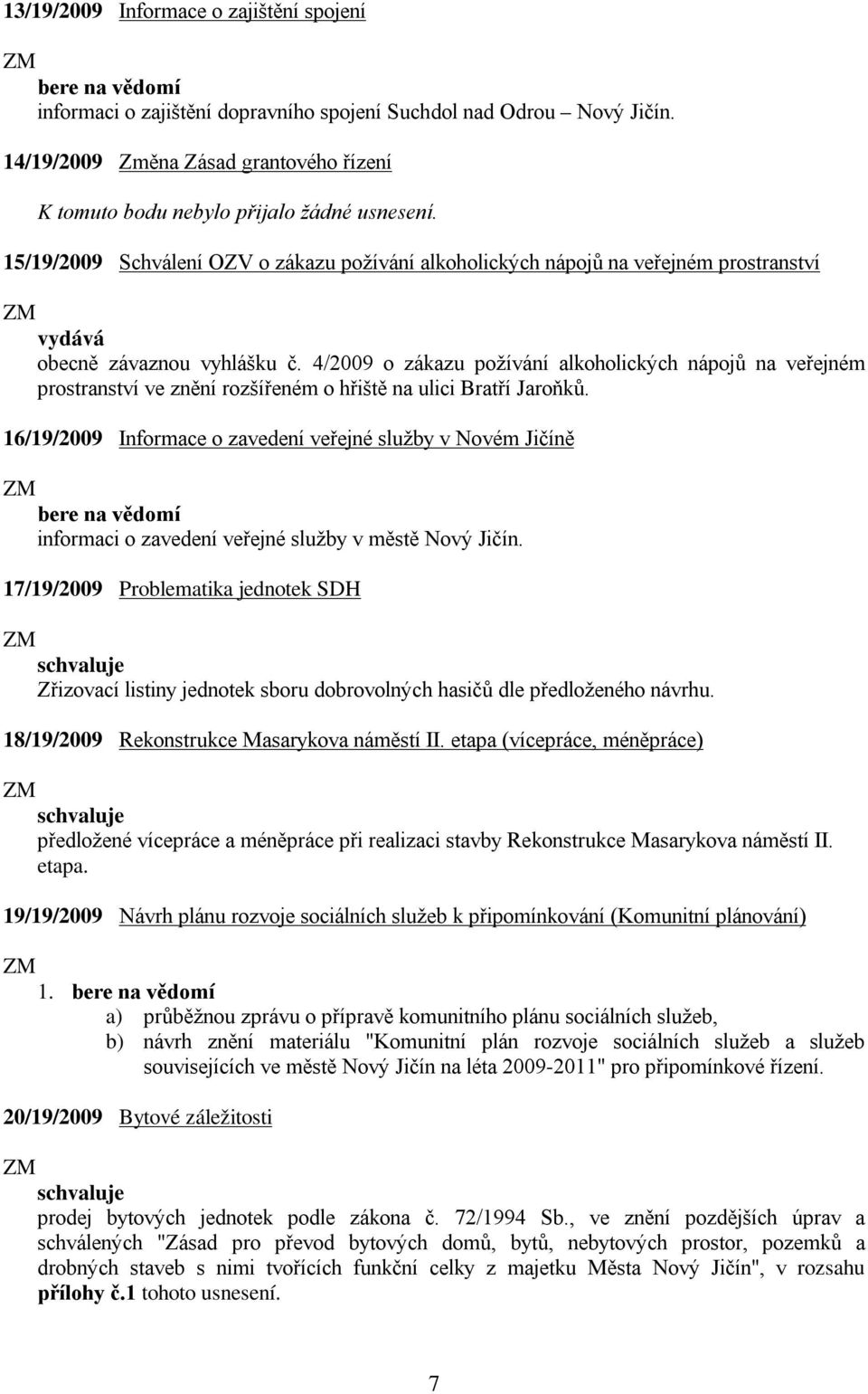 4/2009 o zákazu požívání alkoholických nápojů na veřejném prostranství ve znění rozšířeném o hřiště na ulici Bratří Jaroňků.