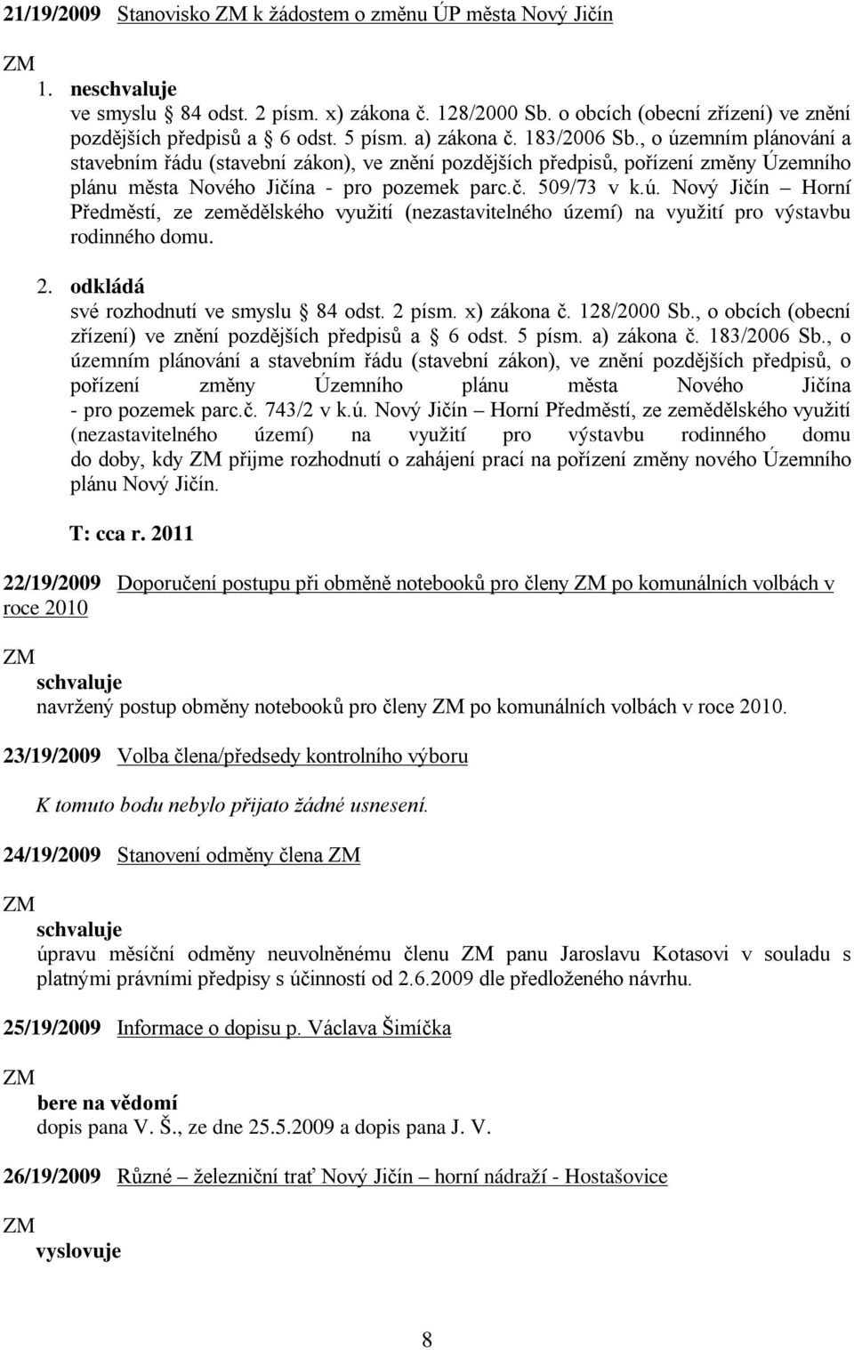 2. odkládá své rozhodnutí ve smyslu 84 odst. 2 písm. x) zákona č. 128/2000 Sb., o obcích (obecní zřízení) ve znění pozdějších předpisů a 6 odst. 5 písm. a) zákona č. 183/2006 Sb.