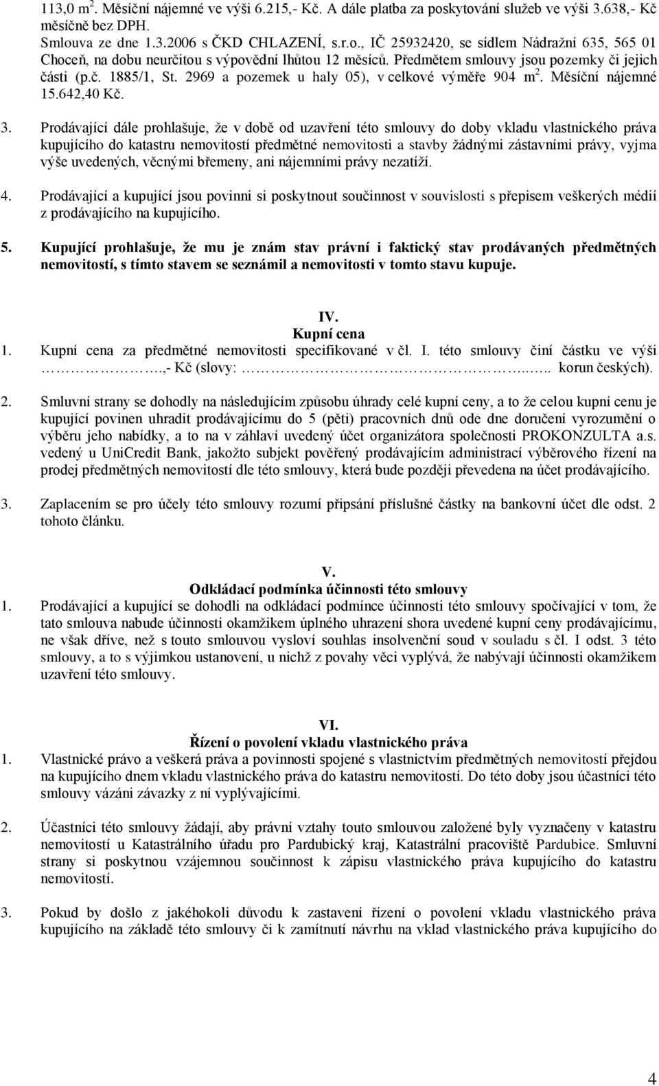 Prodávající dále prohlašuje, že v době od uzavření této smlouvy do doby vkladu vlastnického práva kupujícího do katastru nemovitostí předmětné nemovitosti a stavby žádnými zástavními právy, vyjma