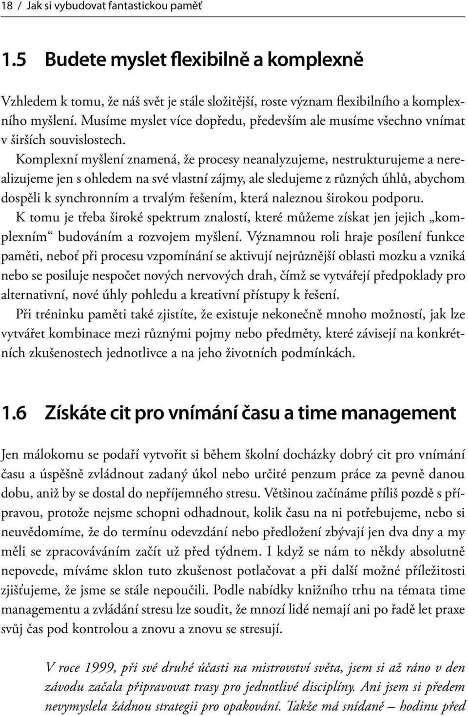 Komplexní myšlení znamená, že procesy neanalyzujeme, nestrukturujeme a nerealizujeme jen s ohledem na své vlastní zájmy, ale sledujeme z různých úhlů, abychom dospěli k synchronním a trvalým řešením,