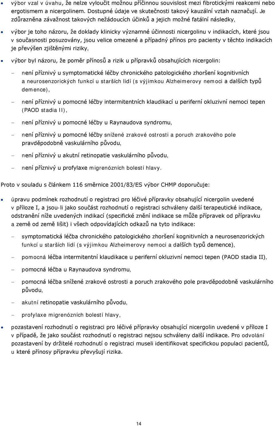 posuzovány, jsou velice omezené a případný přínos pro pacienty v těchto indikacích je převýšen zjištěnými riziky, výbor byl názoru, že poměr přínosů a rizik u přípravků obsahujících nicergolin: není