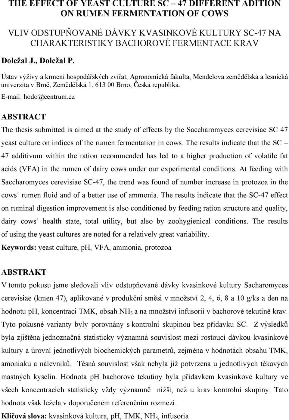 cz ABSTRACT The thesis submitted is aimed at the study of effects by the Saccharomyces cerevisiae SC 47 yeast culture on indices of the rumen fermentation in cows.