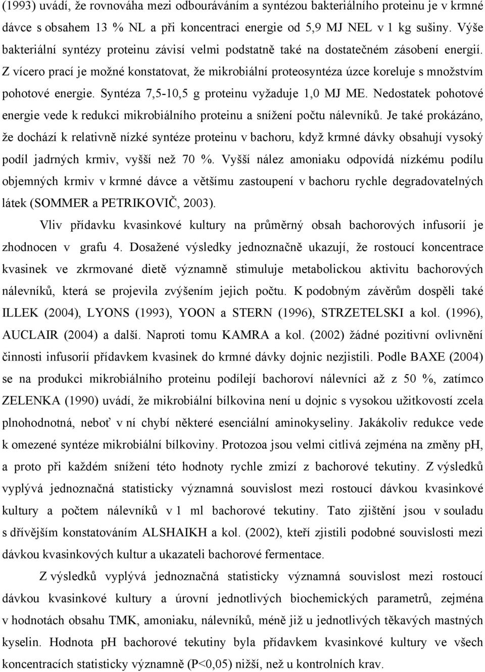 Z vícero prací je možné konstatovat, že mikrobiální proteosyntéza úzce koreluje s množstvím pohotové energie. Syntéza 7,5-10,5 g proteinu vyžaduje 1,0 MJ ME.