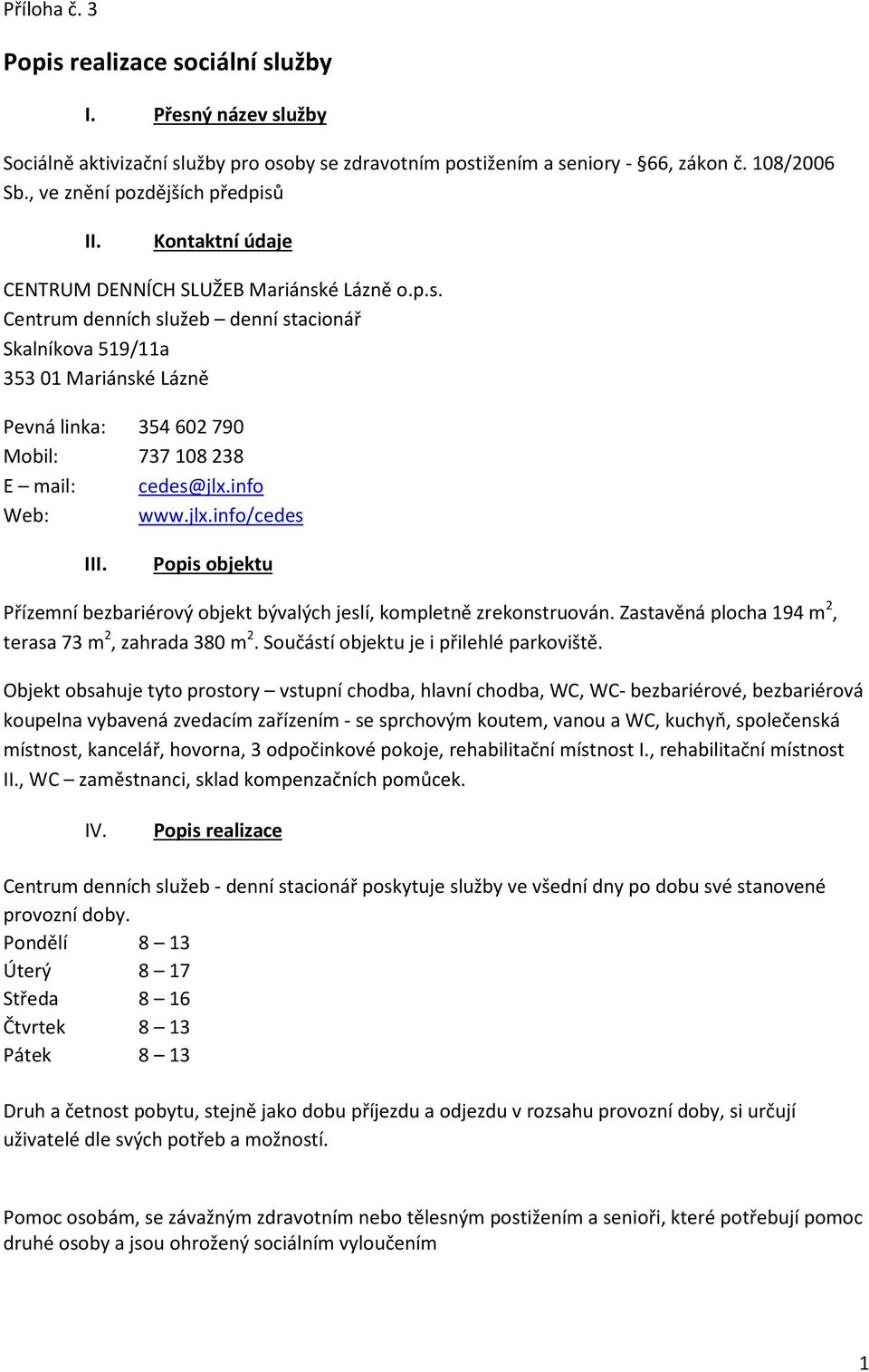 info Web: www.jlx.info/cedes III. Popis objektu Přízemní bezbariérový objekt bývalých jeslí, kompletně zrekonstruován. Zastavěná plocha 194 m 2, terasa 73 m 2, zahrada 380 m 2.