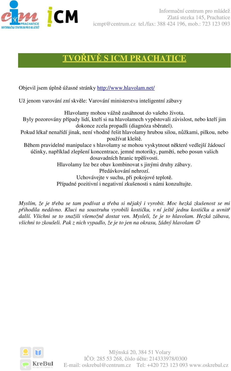 Byly pozorovány případy lidí, kteří si na hlavolamech vypěstovali závislost, nebo kteří jim dokonce zcela propadli (diagnóza sběratel).