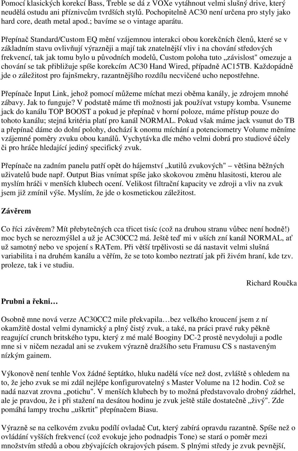 Přepínač Standard/Custom EQ mění vzájemnou interakci obou korekčních členů, které se v základním stavu ovlivňují výrazněji a mají tak znatelnější vliv i na chování středových frekvencí, tak jak tomu